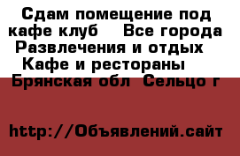 Сдам помещение под кафе,клуб. - Все города Развлечения и отдых » Кафе и рестораны   . Брянская обл.,Сельцо г.